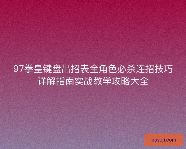 97拳皇键盘出招表全角色必杀连招技巧详解指南实战教学攻略大全